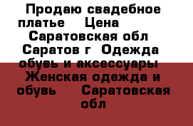 Продаю свадебное платье! › Цена ­ 2 000 - Саратовская обл., Саратов г. Одежда, обувь и аксессуары » Женская одежда и обувь   . Саратовская обл.